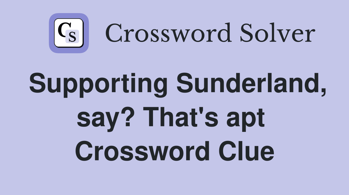 Supporting Sunderland, say? That's apt  Crossword Clue
