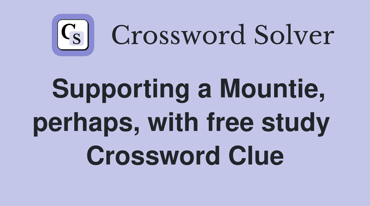 Supporting a Mountie, perhaps, with free study  Crossword Clue