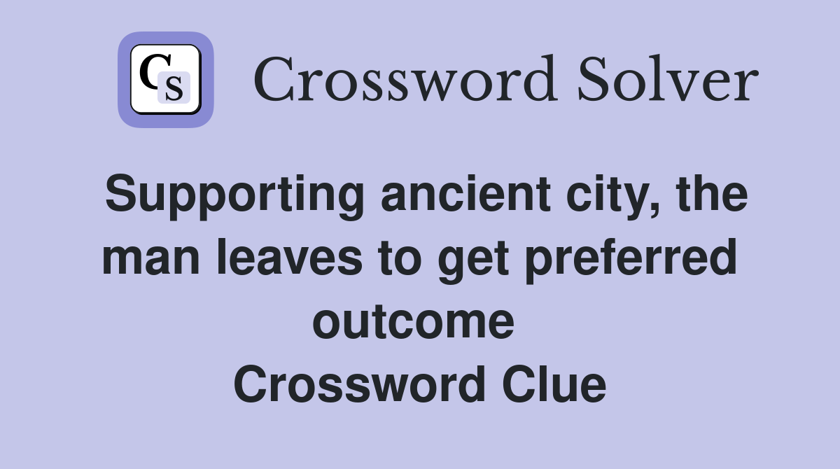 Supporting ancient city, the man leaves to get preferred outcome  Crossword Clue
