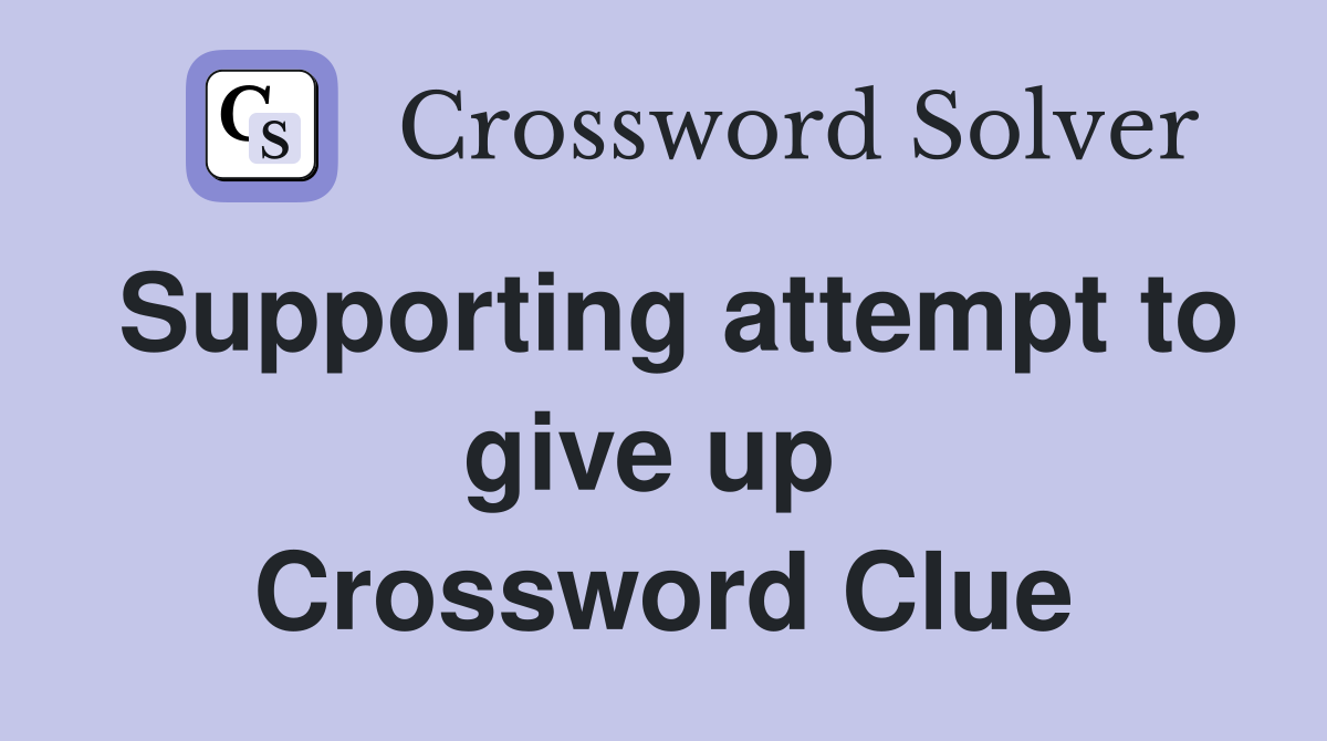 Supporting attempt to give up  Crossword Clue