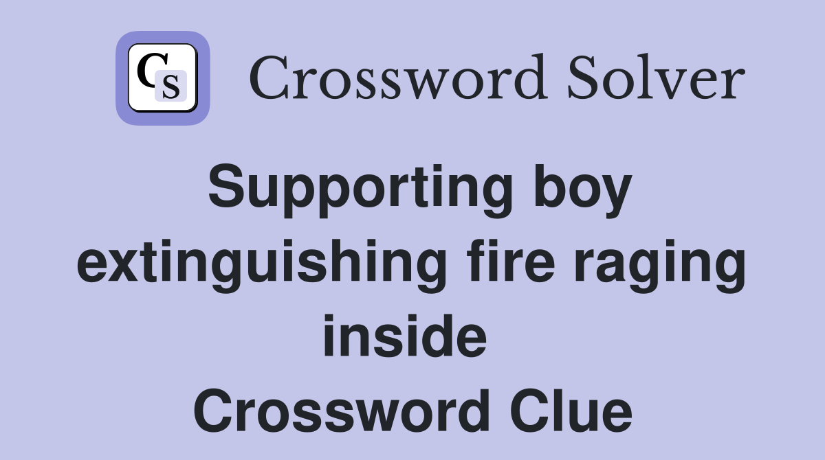 Supporting boy extinguishing fire raging inside  Crossword Clue