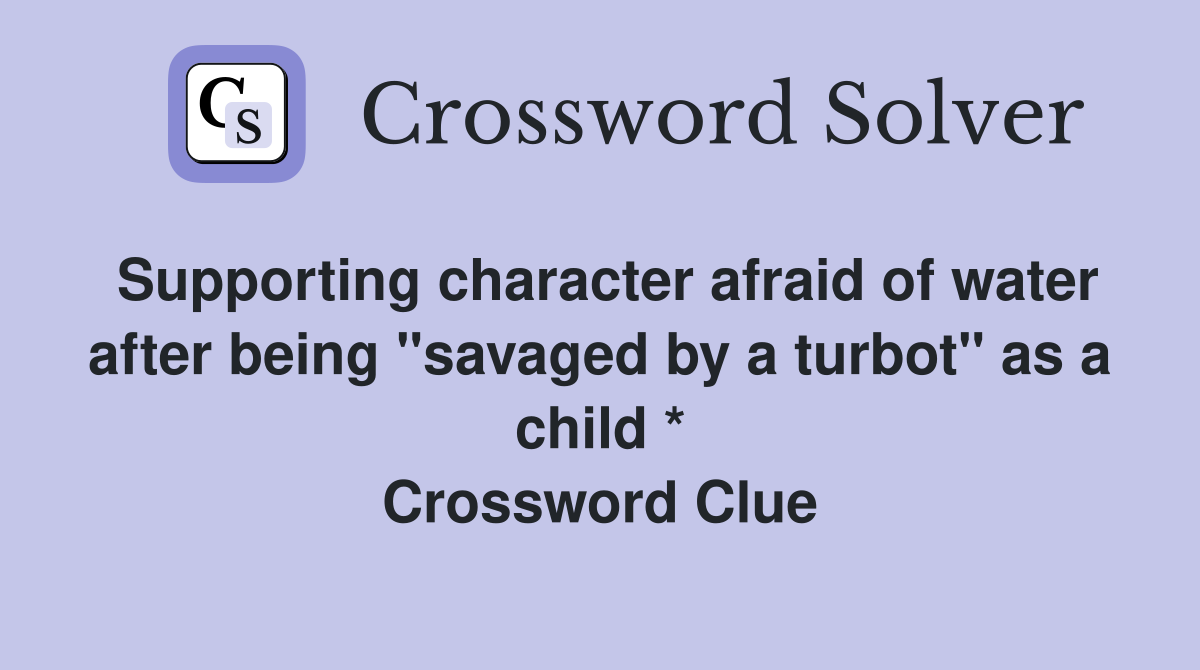 Supporting character afraid of water after being "savaged by a turbot" as a child * Crossword Clue