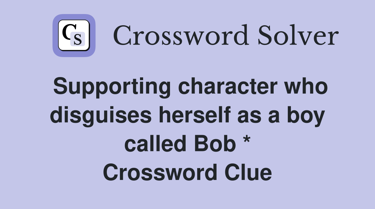 Supporting character who disguises herself as a boy called Bob * Crossword Clue