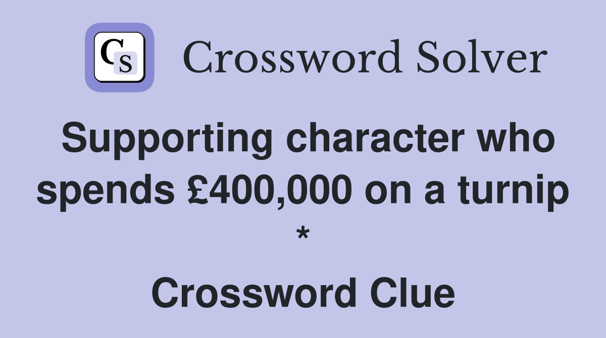 Supporting character who spends £400,000 on a turnip * Crossword Clue