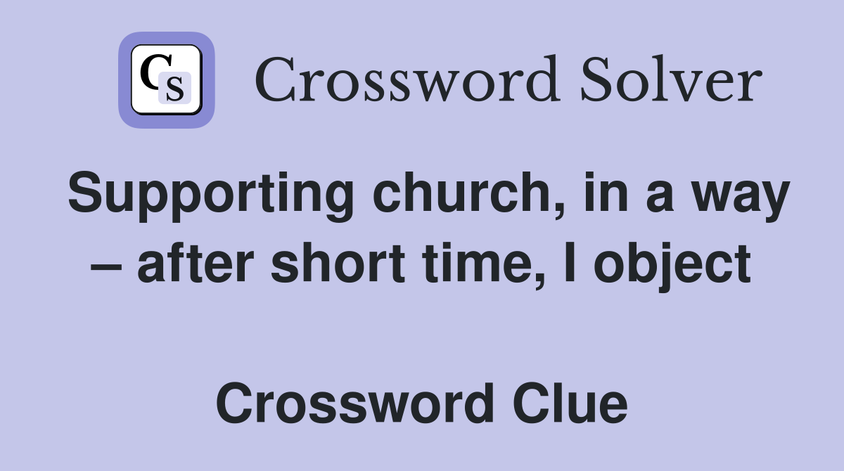 Supporting church, in a way – after short time, I object  Crossword Clue