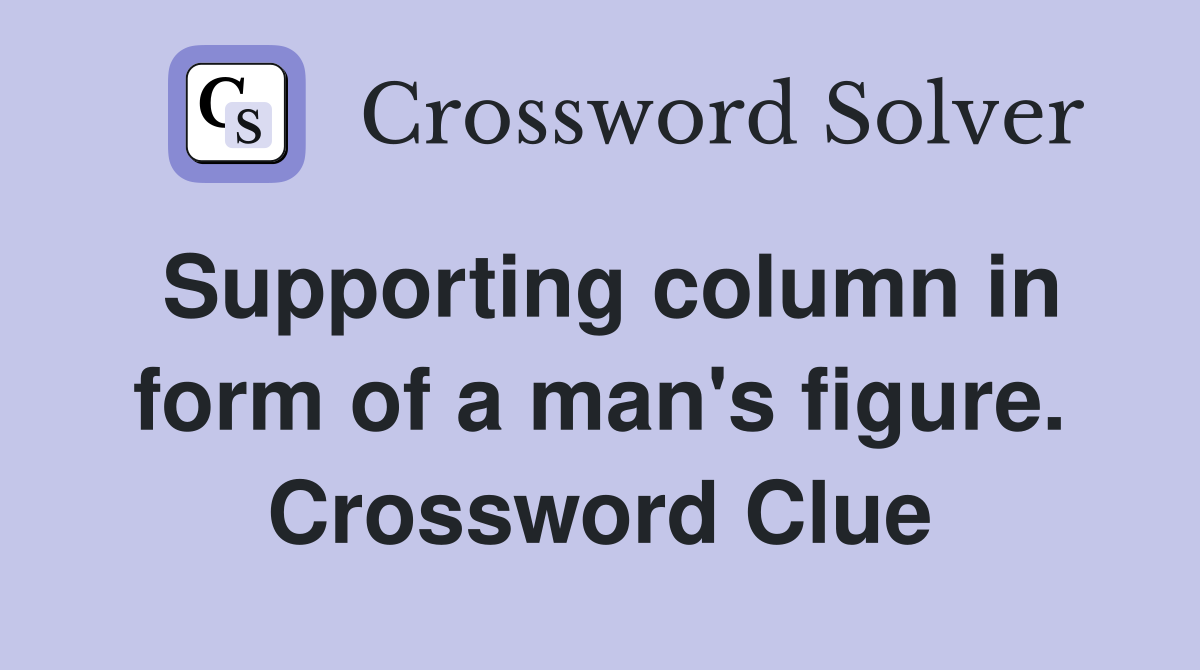 Supporting column in form of a man's figure. Crossword Clue