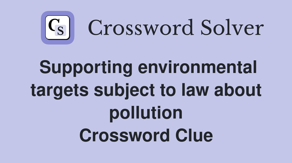 Supporting environmental targets subject to law about pollution Crossword Clue