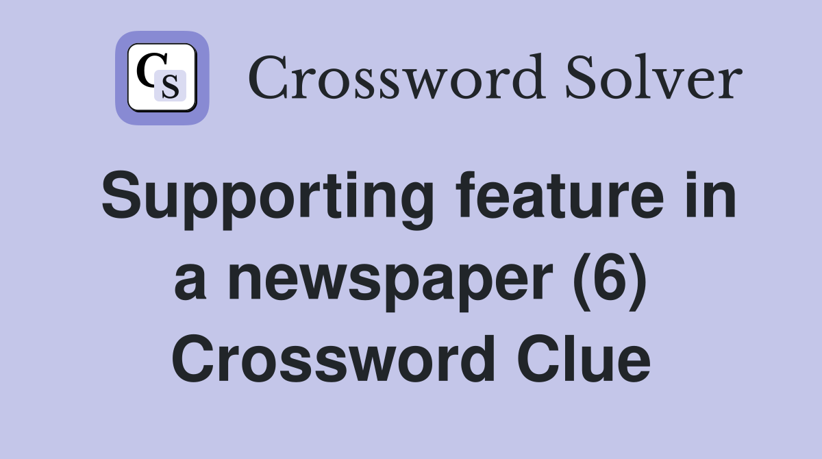Supporting feature in a newspaper (6) Crossword Clue