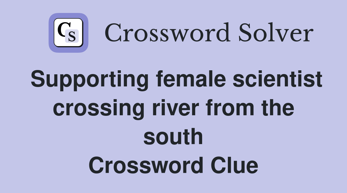 Supporting female scientist crossing river from the south Crossword Clue