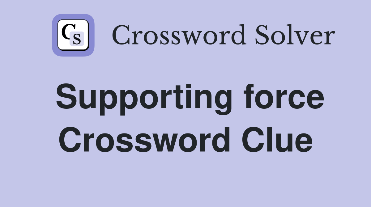 Supporting force Crossword Clue