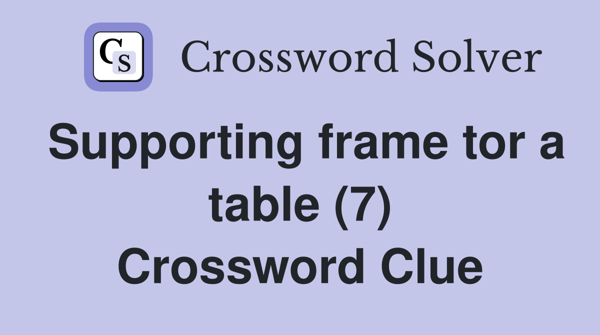 Supporting frame tor a table (7) Crossword Clue
