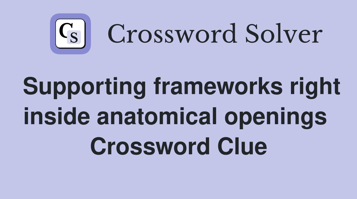 Supporting frameworks right inside anatomical openings  Crossword Clue