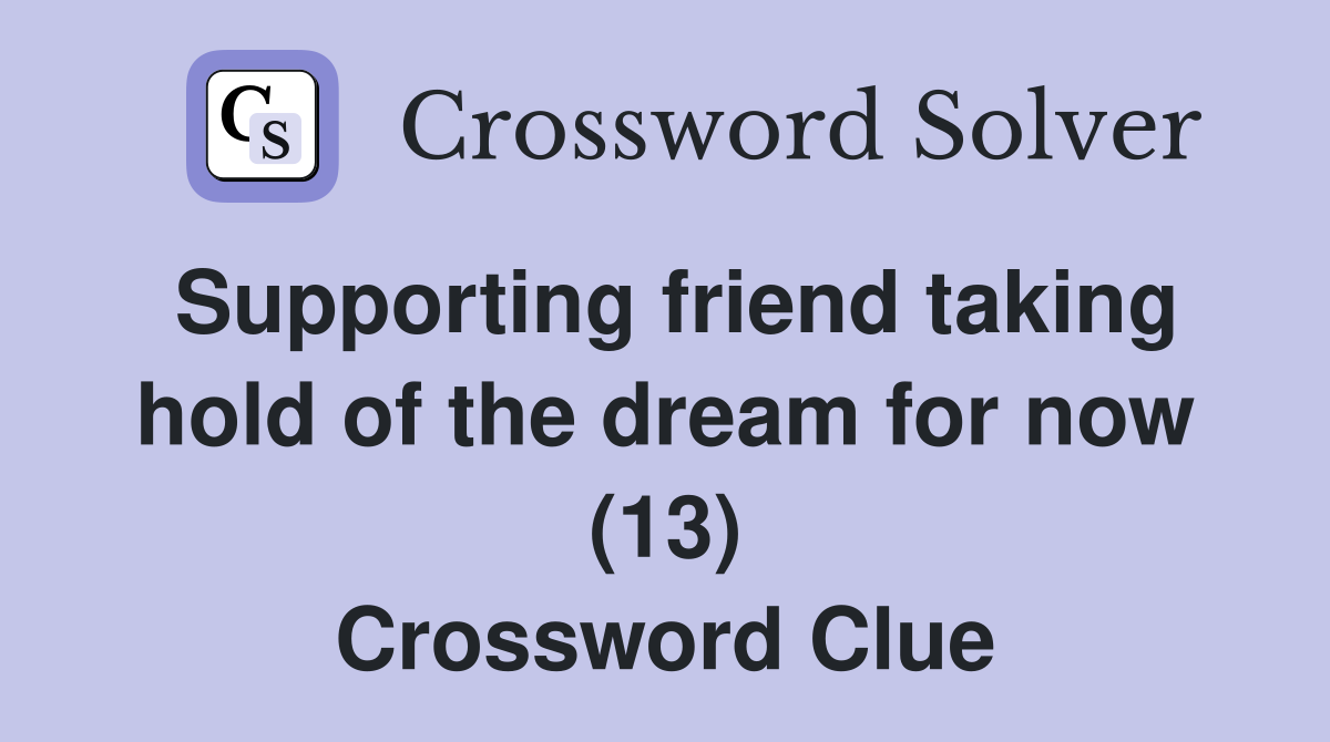 Supporting friend taking hold of the dream for now (13) Crossword Clue
