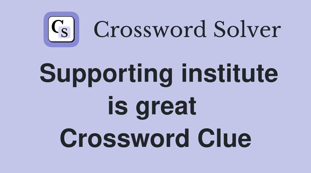 Supporting institute is great  Crossword Clue