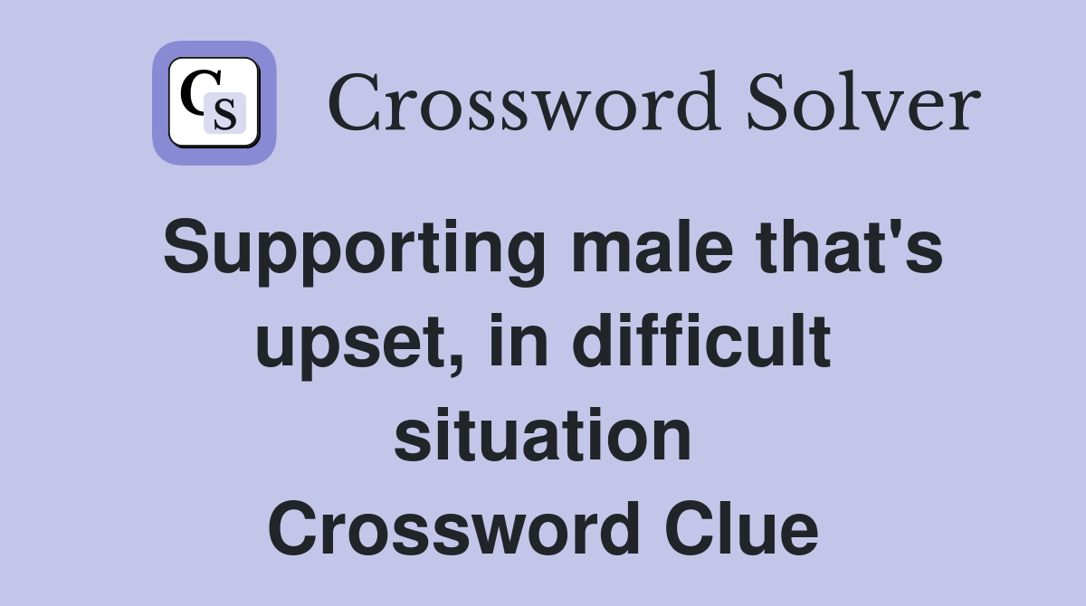 Supporting male that's upset, in difficult situation Crossword Clue