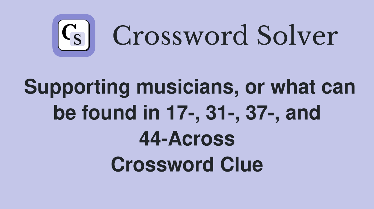 Supporting musicians, or what can be found in 17-, 31-, 37-, and 44-Across Crossword Clue