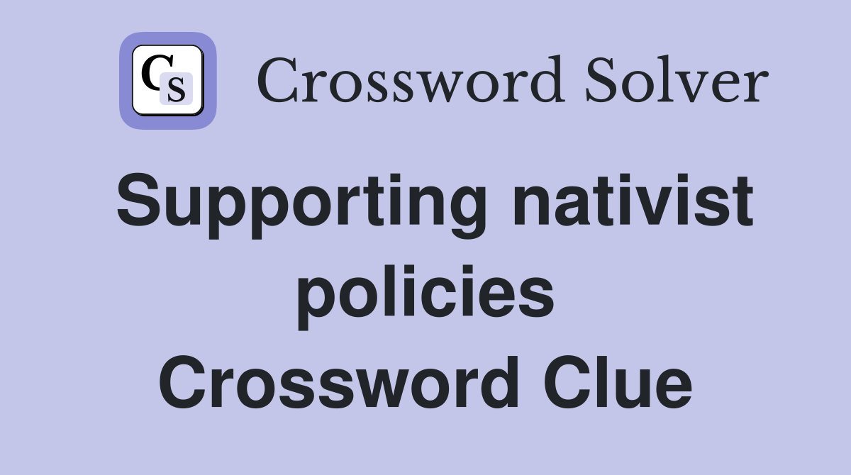 Supporting nativist policies Crossword Clue