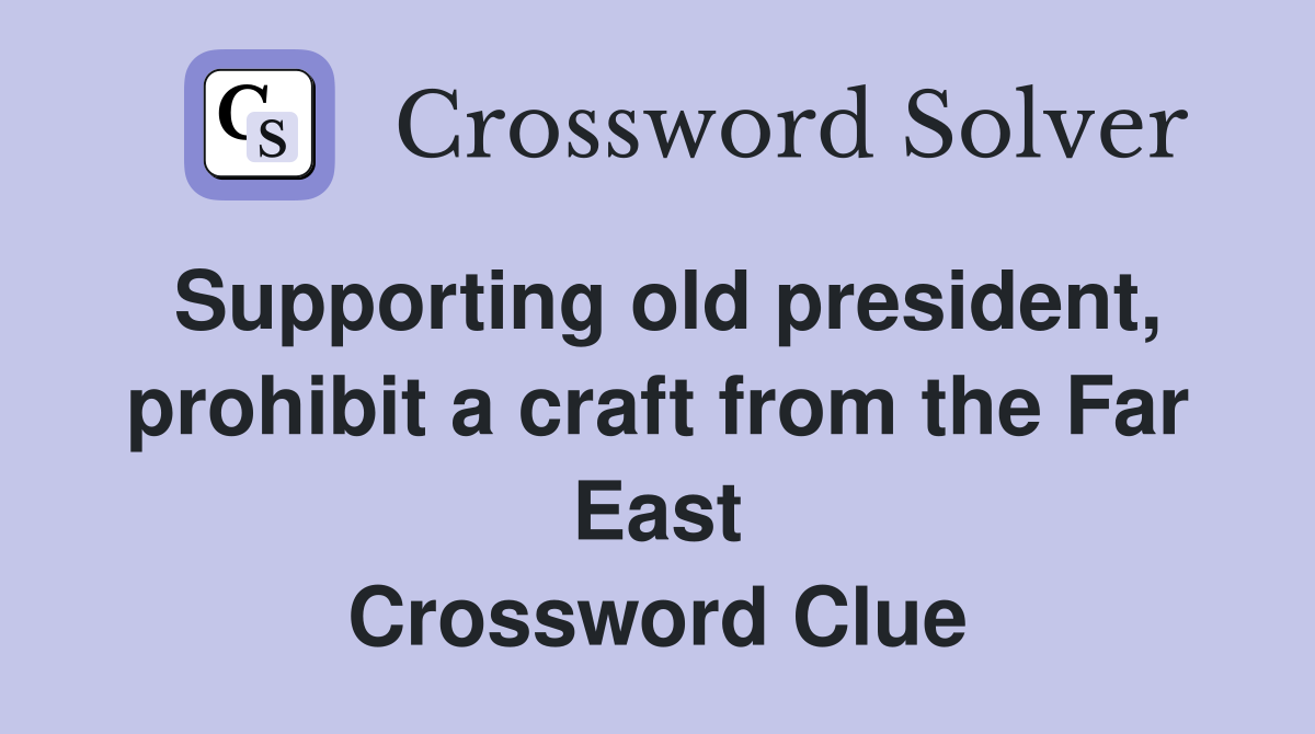 Supporting old president, prohibit a craft from the Far East Crossword Clue