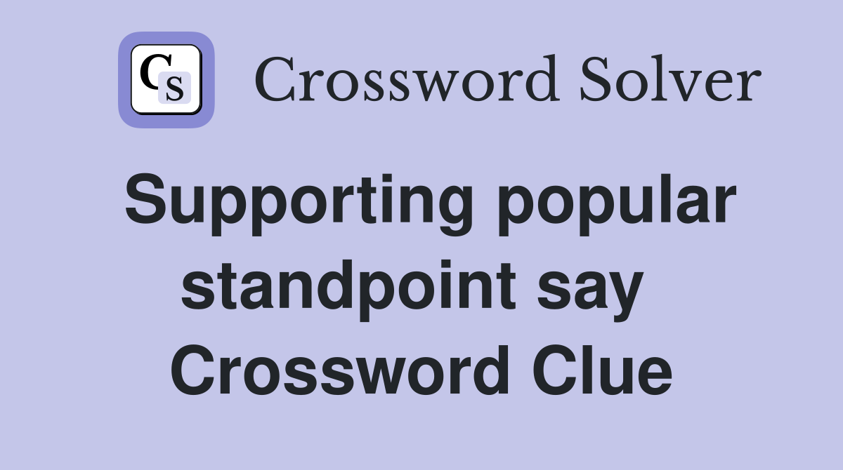 Supporting popular standpoint say  Crossword Clue