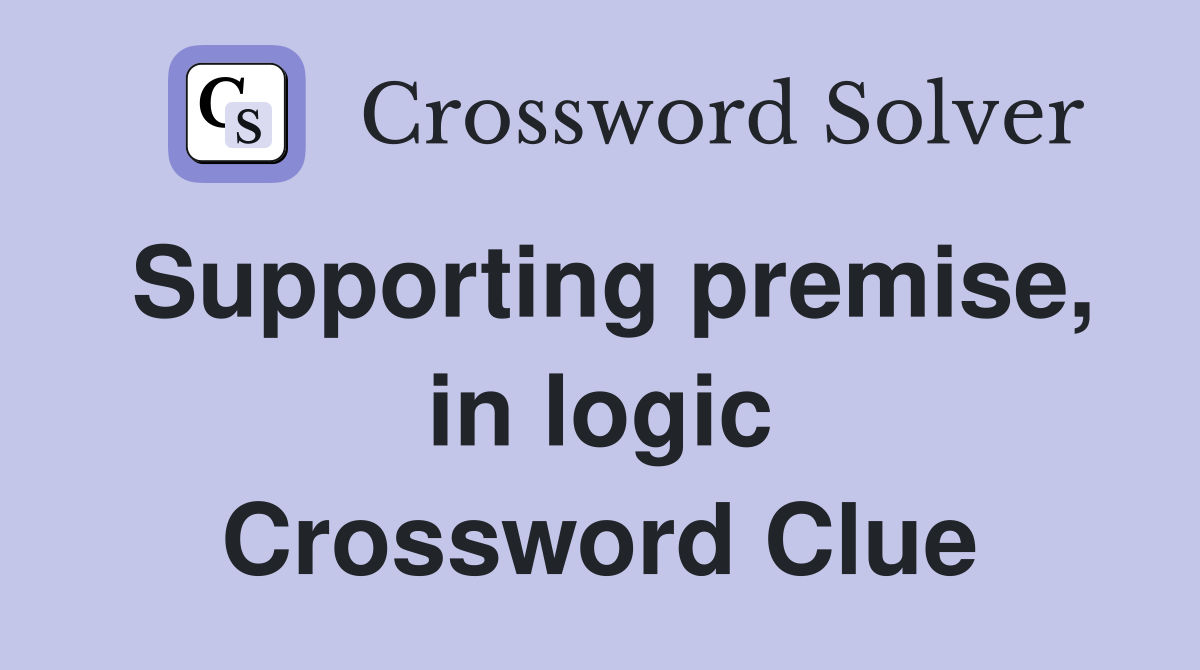 Supporting premise, in logic Crossword Clue