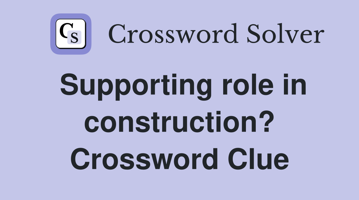Supporting role in construction? Crossword Clue