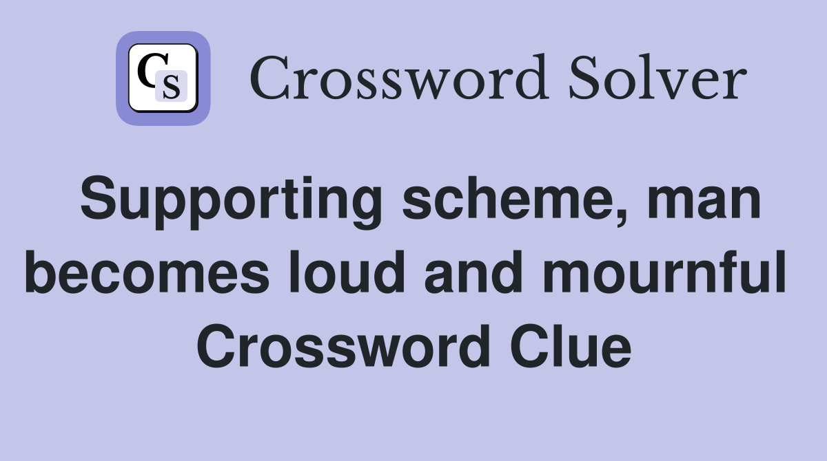 Supporting scheme, man becomes loud and mournful  Crossword Clue