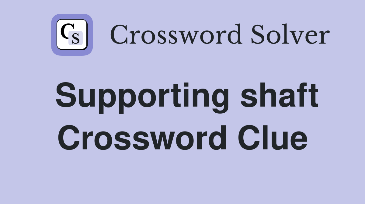 Supporting shaft Crossword Clue