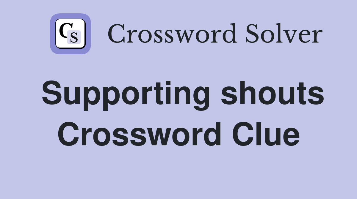 Supporting shouts Crossword Clue