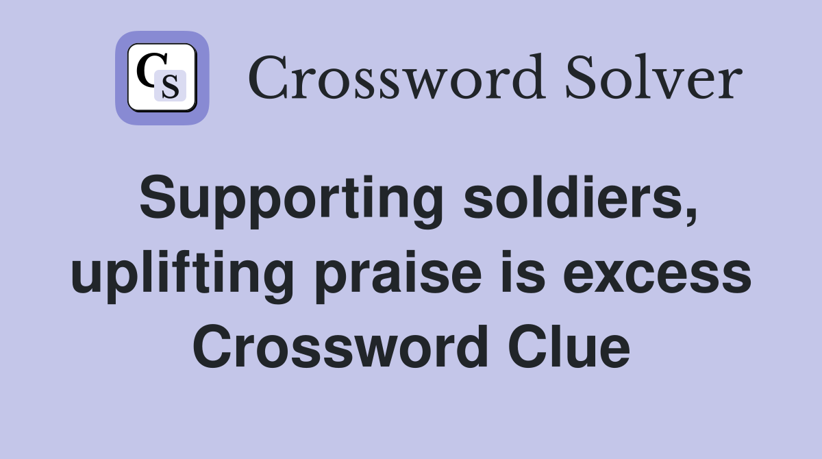 Supporting soldiers, uplifting praise is excess Crossword Clue