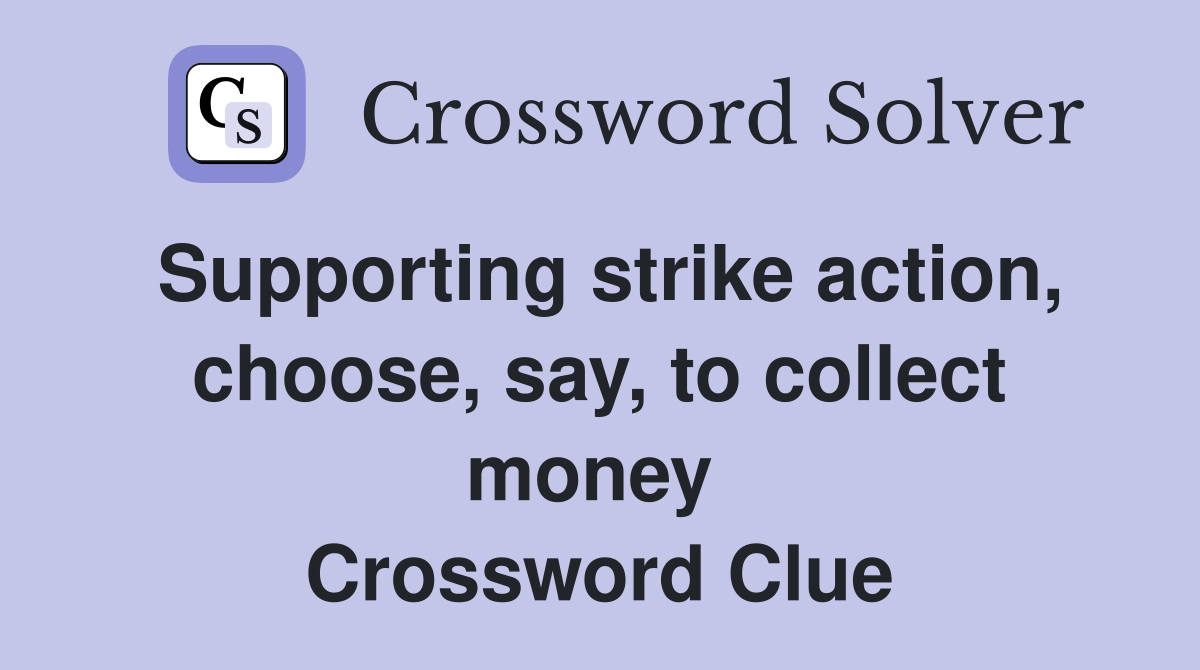 Supporting strike action, choose, say, to collect money  Crossword Clue