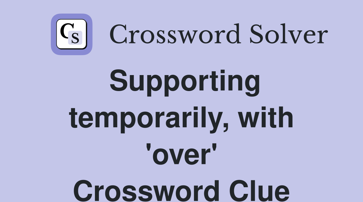 Supporting temporarily, with 'over' Crossword Clue