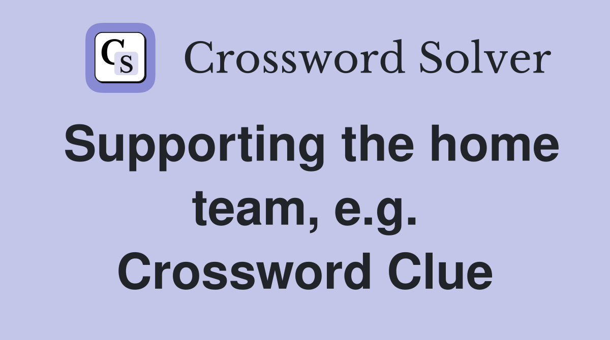 Supporting the home team, e.g. Crossword Clue