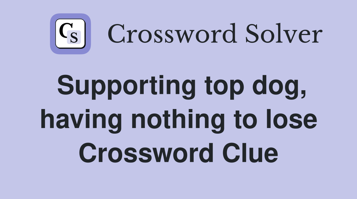 Supporting top dog, having nothing to lose Crossword Clue