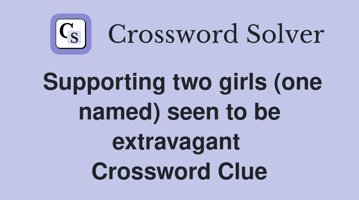 Supporting two girls (one named) seen to be extravagant  Crossword Clue
