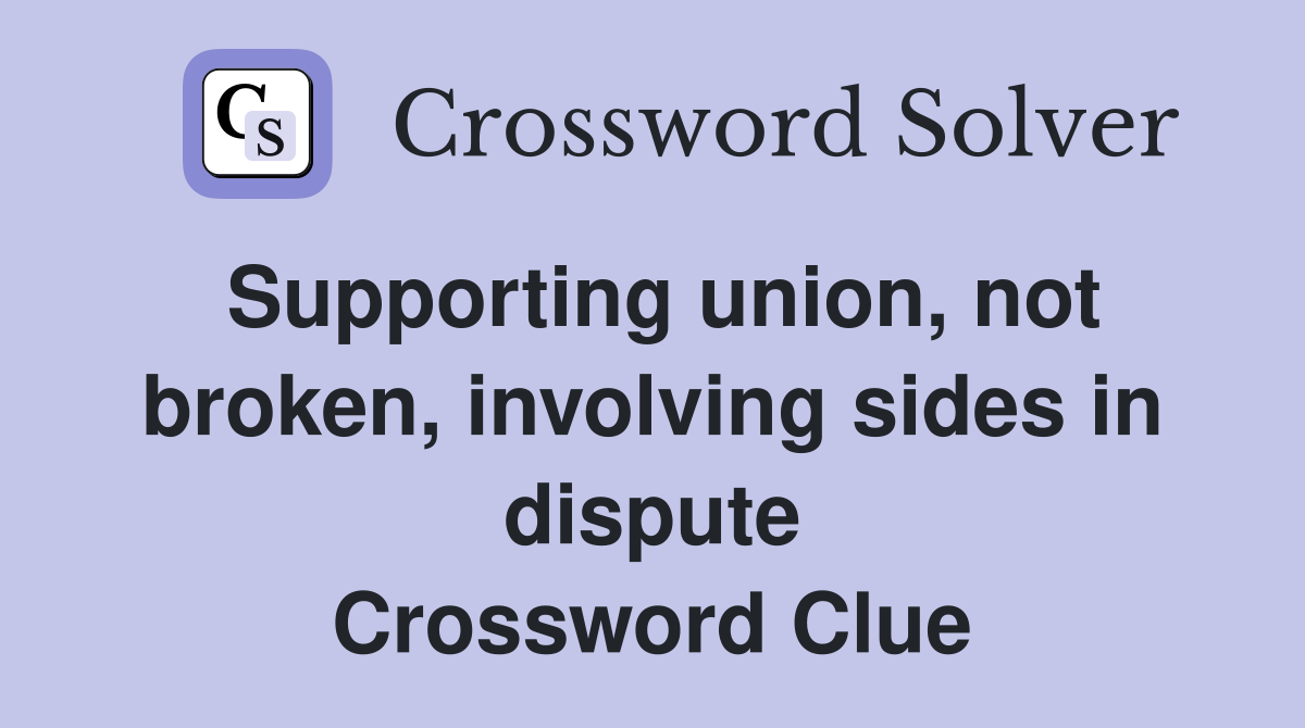 Supporting union, not broken, involving sides in dispute Crossword Clue