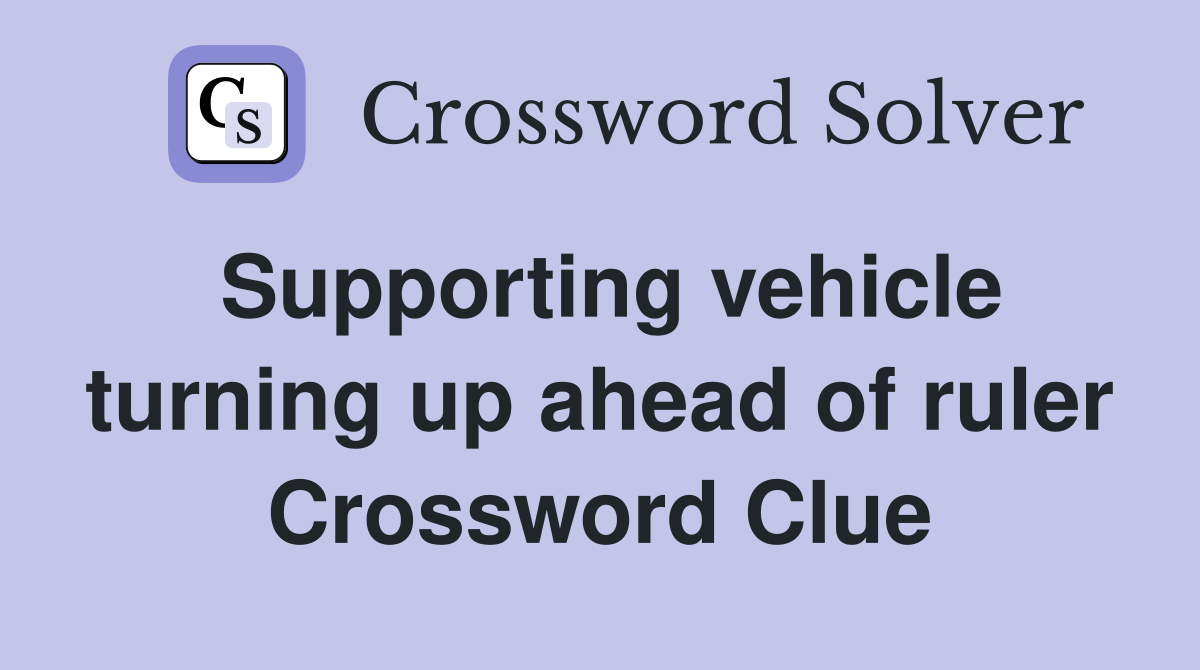 Supporting vehicle turning up ahead of ruler Crossword Clue