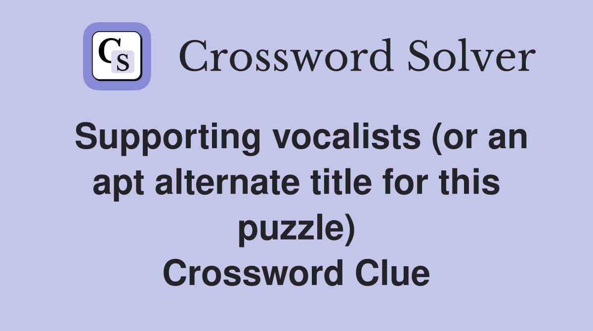 Supporting vocalists (or an apt alternate title for this puzzle) Crossword Clue