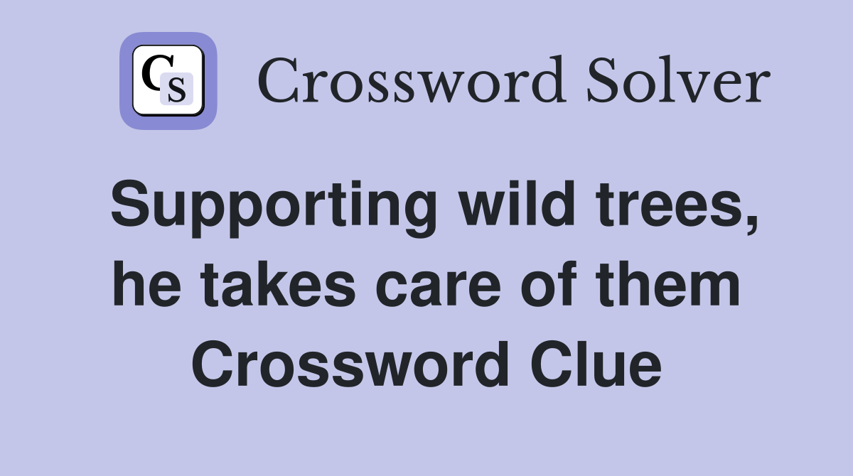 Supporting wild trees, he takes care of them Crossword Clue