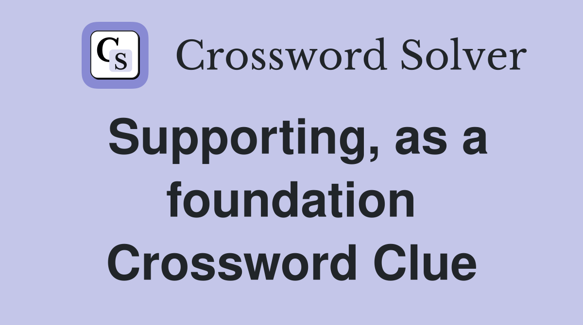Supporting, as a foundation Crossword Clue