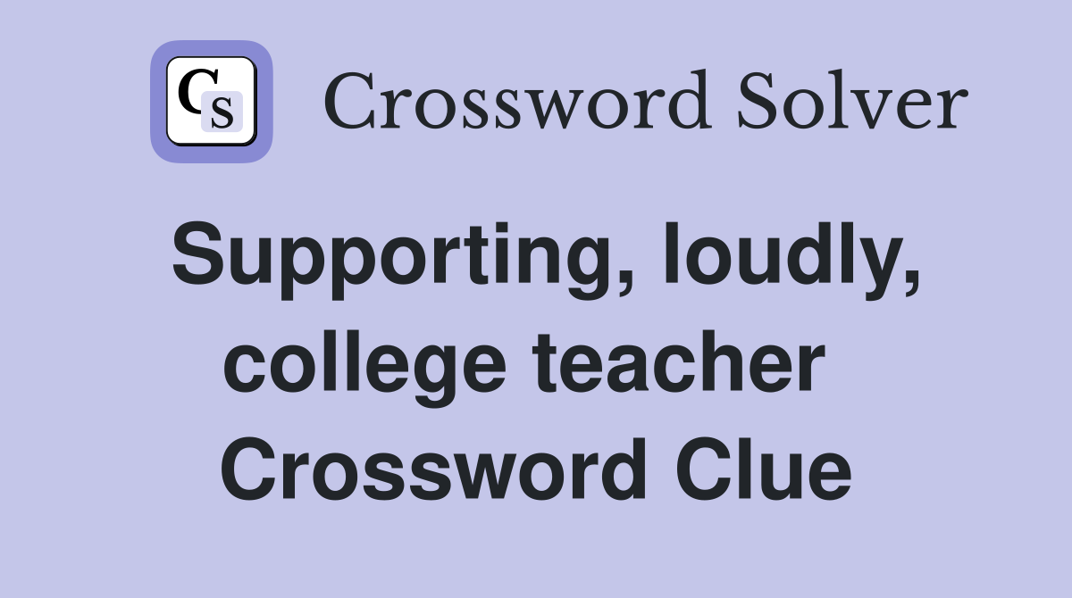 Supporting, loudly, college teacher  Crossword Clue