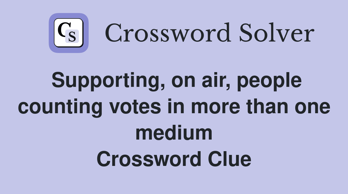 Supporting, on air, people counting votes in more than one medium Crossword Clue