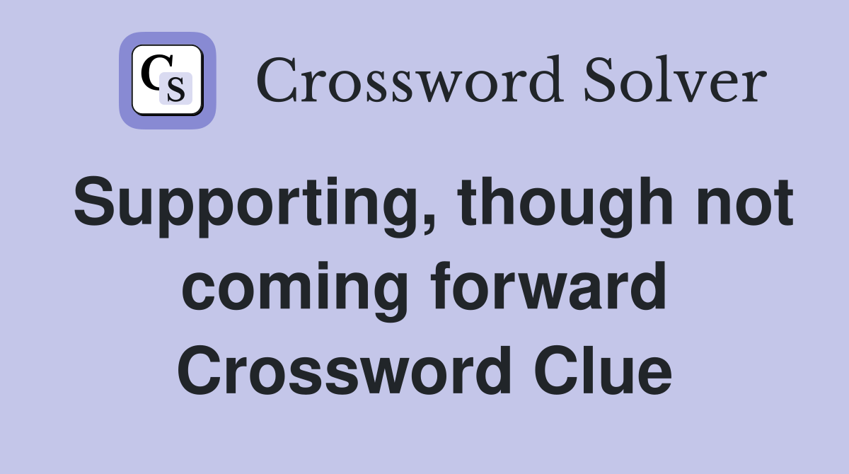 Supporting, though not coming forward Crossword Clue
