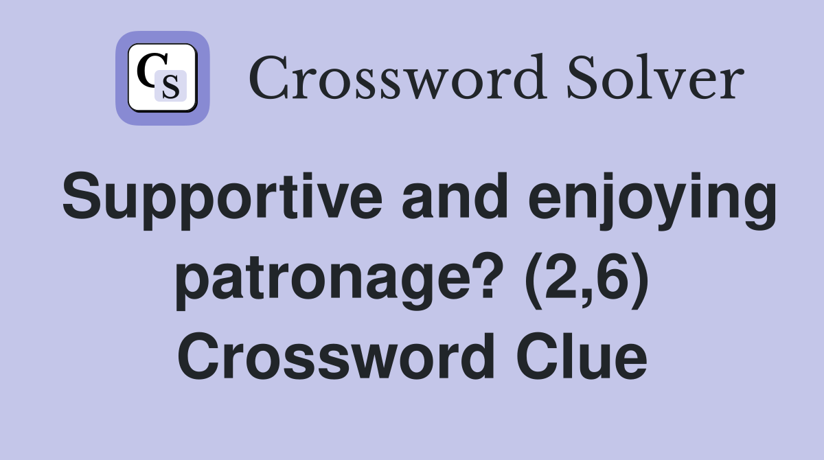 Supportive and enjoying patronage? (2,6) Crossword Clue