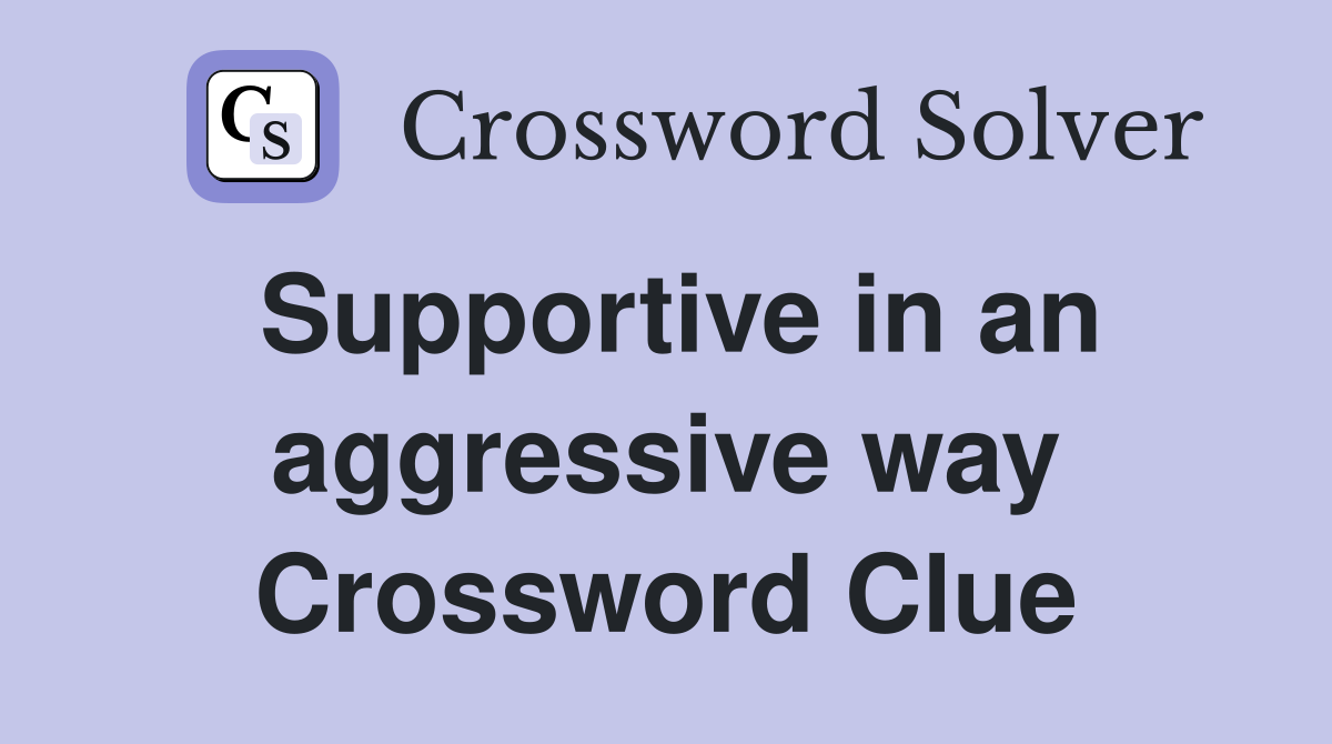 Supportive in an aggressive way Crossword Clue