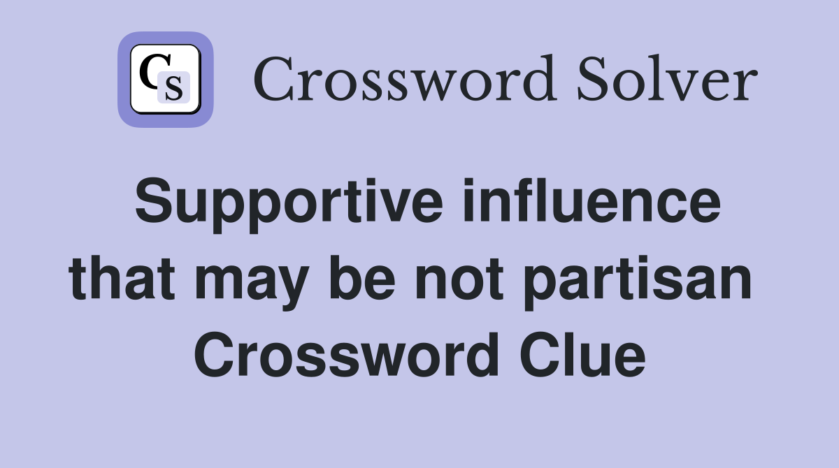Supportive influence that may be not partisan  Crossword Clue