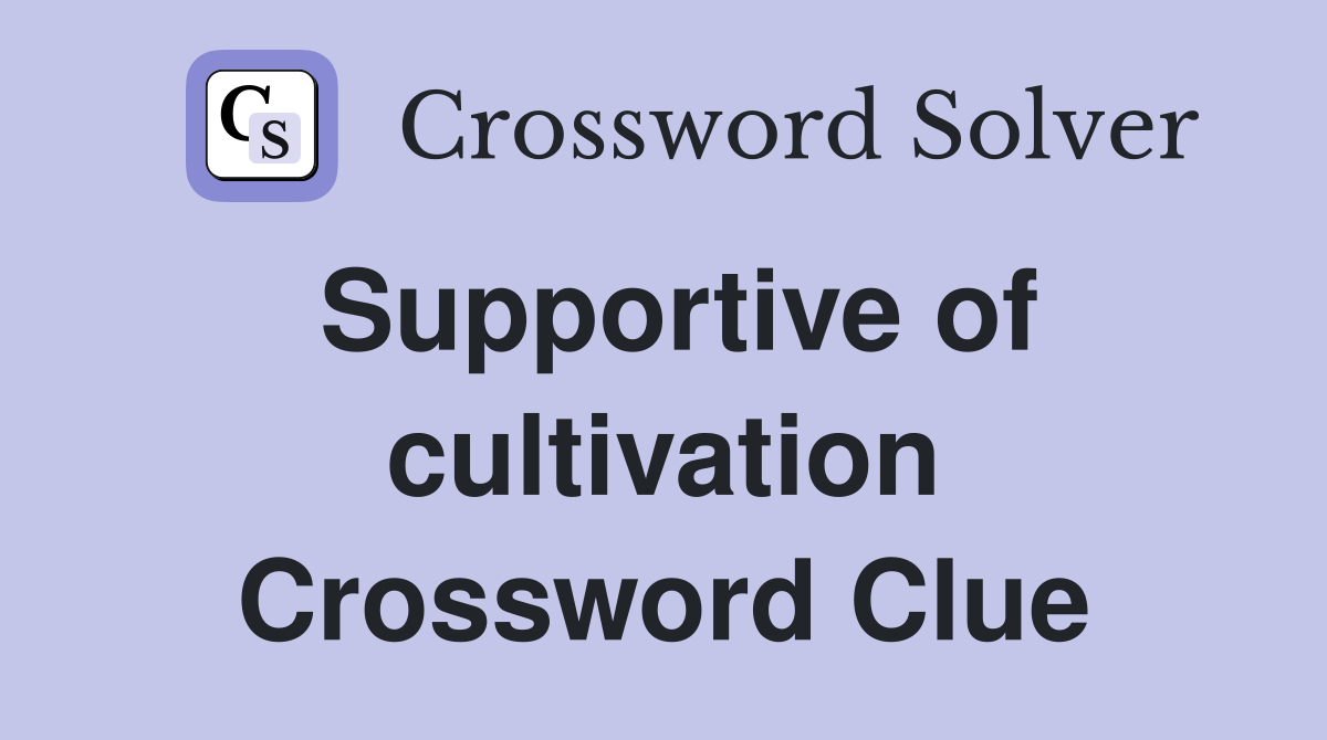 Supportive of cultivation Crossword Clue