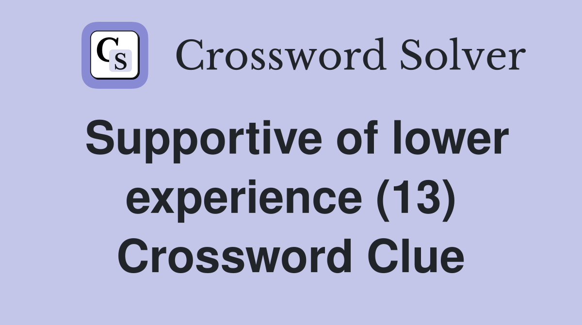 Supportive of lower experience (13) Crossword Clue