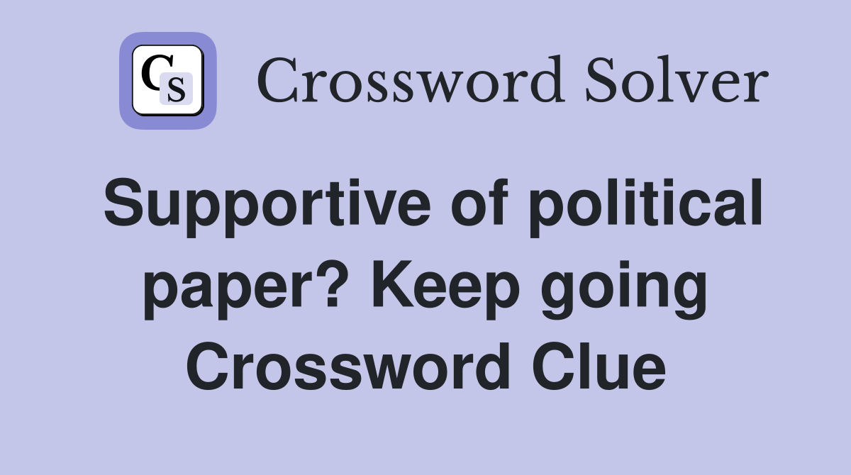 Supportive of political paper? Keep going Crossword Clue