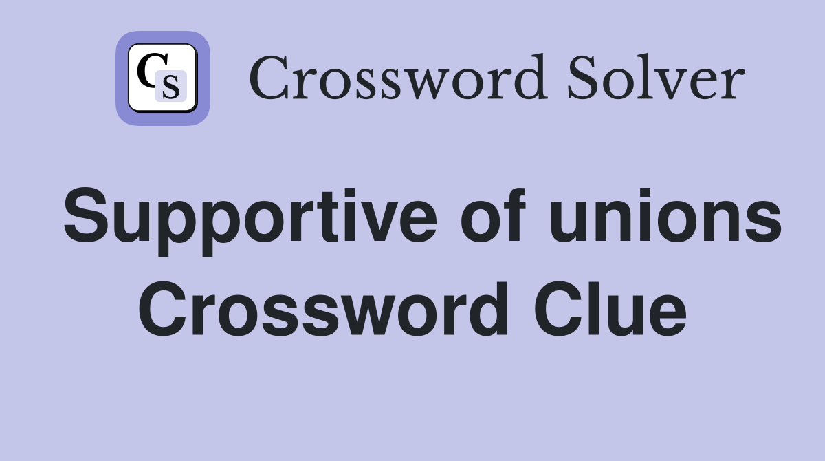 Supportive of unions Crossword Clue
