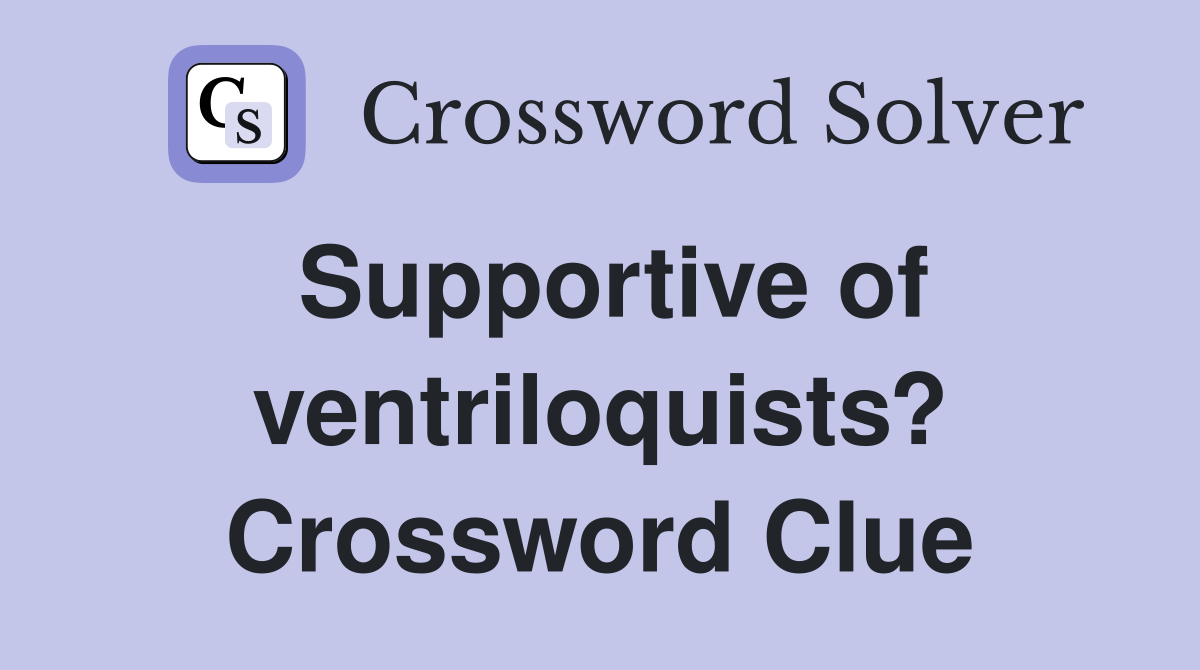 Supportive of ventriloquists? Crossword Clue